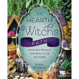 The Hearth Witch's Path: Everyday Rituals and Spells for the Home -- Anna Frankl